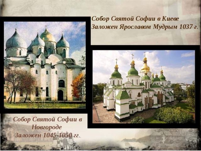 Собор Святой Софии в Киеве  Заложен Ярославом Мудрым 1037 г . Собор Святой Софии в Новгороде Заложен 1045-1050 гг .  