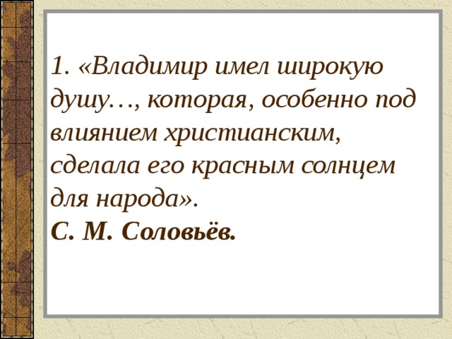 1. «Владимир имел широкую душу…, которая, особенно под влиянием христианским, сделала его красным солнцем для народа».  С. М. Соловьёв.   