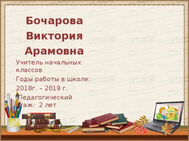 Бочарова Виктория Арамовна Учитель начальных классов Годы работы в школе: 2018г. – 2019 г.  Педагогический стаж: 2 лет 