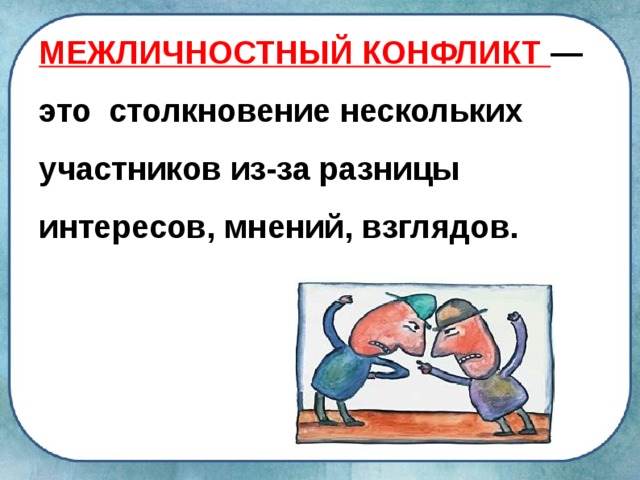 МЕЖЛИЧНОСТНЫЙ КОНФЛИКТ — это столкновение несколь­ких участников из-за разницы интересов, мнений, взглядов. 