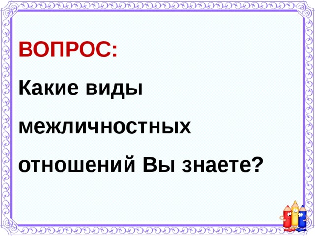 ВОПРОС: Какие виды межличностных отношений Вы знаете? 
