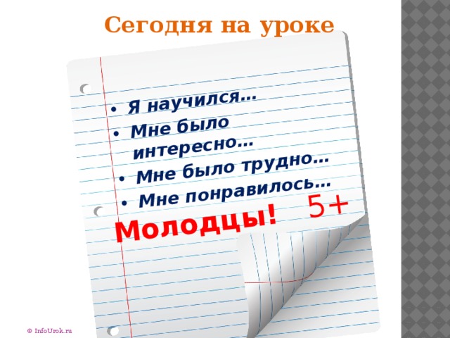 Я научился… Мне было интересно… Мне было трудно… Мне понравилось… Молодцы! 5+ Сегодня на уроке © InfoUrok.ru 