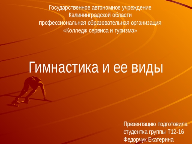 Государственное автономное учреждение  Калининградской области  профессиональная образовательная организация «Колледж сервиса и туризма» Гимнастика и ее виды Презентацию подготовила  студентка группы Т12-16 Федорчук Екатерина 