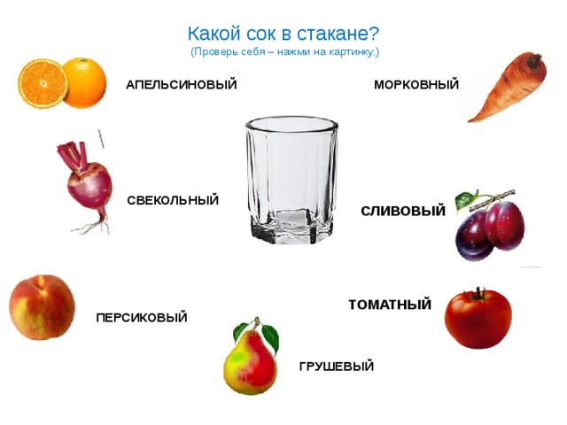 Какой сок в стакане?  (Проверь себя – нажми на картинку.) АПЕЛЬСИНОВЫЙ МОРКОВНЫЙ СВЕКОЛЬНЫЙ СЛИВОВЫЙ ТОМАТНЫЙ ПЕРСИКОВЫЙ ГРУШЕВЫЙ 