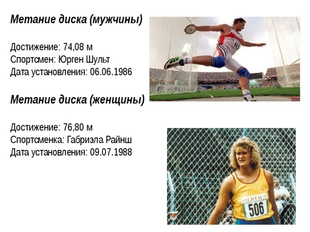 Метание диска (мужчины) Достижение: 74,08 м Спортсмен: Юрген Шульт Дата установления: 06.06.1986  Метание диска (женщины) Достижение: 76,80 м Спортсменка: Габриэла Райнш Дата установления: 09.07.1988   