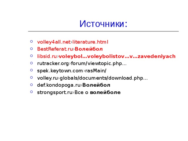 Источники: volley4all.net › literature.html  BestReferat.ru › Волейбол  libsid.ru › voleybol … voleybol istov… v … zavedeniy ach  rutracker.org›forum/viewtopic.php… spek.keytown.com›rasMain/ volley.ru›globals/documents/download.php… def.kondopoga.ru› Волейбол  strongsport.ru›Все о  волейболе  