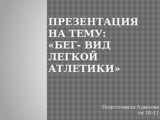 Презентация на тему:  «Бег- вид легкой атлетики» Подготовила Адылова тп 18-11 
