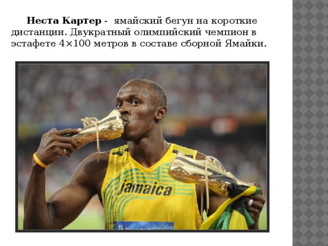  Неста Картер  - ямайский бегун на короткие дистанции. Двукратный олимпийский чемпион в эстафете 4×100 метров в составе сборной Ямайки. 