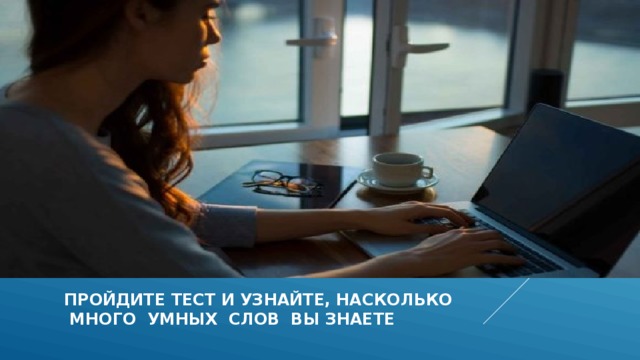 Пройдите тест и узнайте, насколько  много умных слов вы знаете  