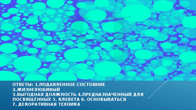 ответы: 1.подавленное состояние 2.жизнелюбивый  3.выгодная должность 4.предназначенный для  посвящённых 5. клевета 6. основываться  7. декоративная техника  