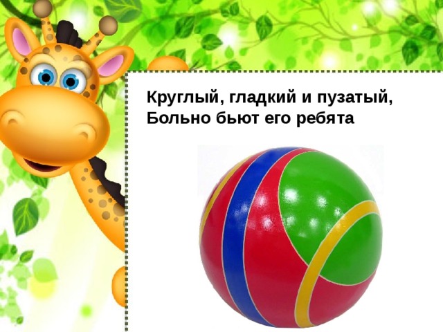 Круглый, гладкий и пузатый, Больно бьют его ребята  