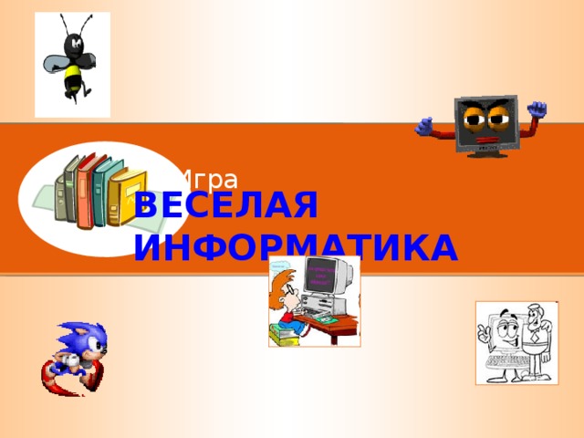 Игра ВЕСЕЛАЯ  ИНФОРМАТИКА 