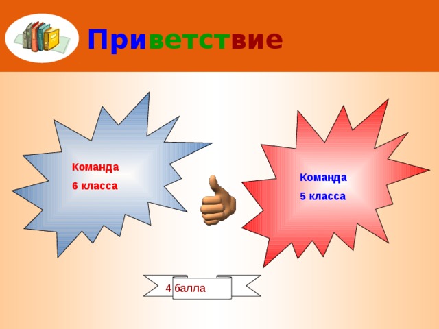 При ветст вие Команда 6 класса Команда 5 класса 4 балла 