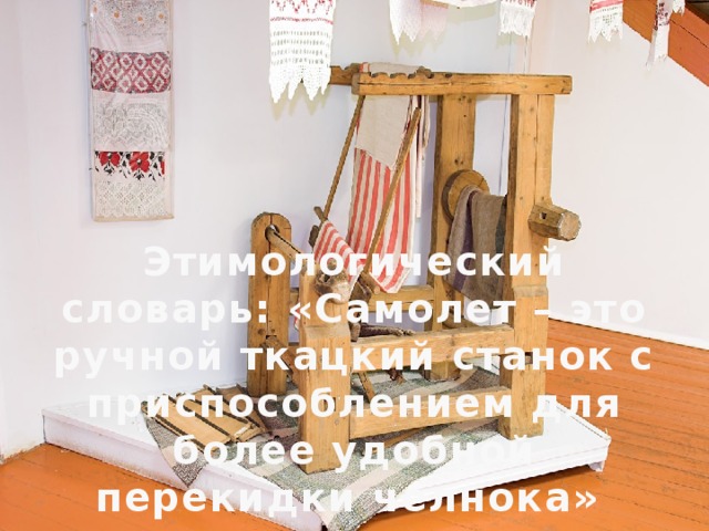 Этимологический словарь: «Самолет – это ручной ткацкий станок с приспособлением для более удобной перекидки челнока» 