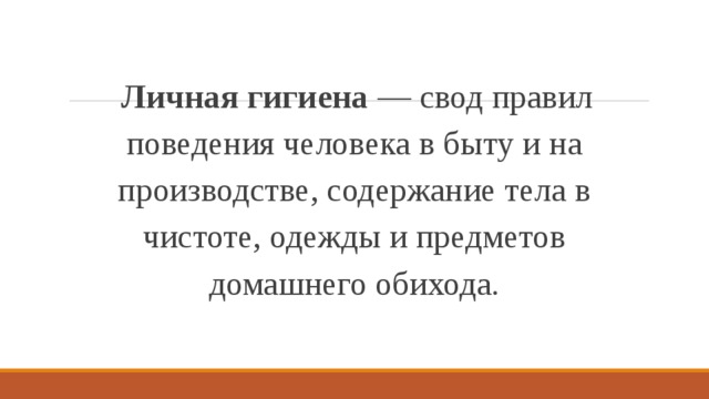 Личная гигиена — свод правил поведения человека в быту и на производстве, содержание тела в чистоте, одежды и предметов домашнего обихода. 