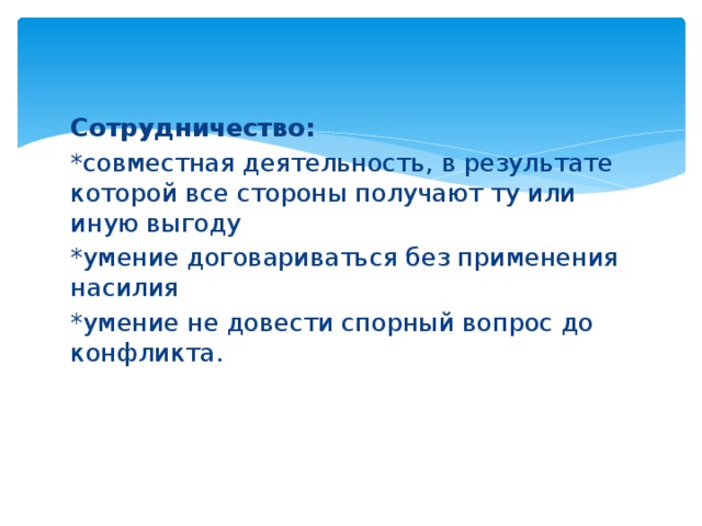 Сотрудничество: *совместная деятельность, в результате которой все стороны получают ту или иную выгоду *умение договариваться без применения насилия *умение не довести спорный вопрос до конфликта. 