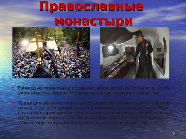 Православные монастыри Ежегодно монастыри посещает множество паломников, чтобы укрепиться в вере и поклониться христианским святыням.  Традиция религиозного паломничества возникла много веков назад. Уже в то время люди стремились увидеть почитаемые святыни и произнести перед ними свои молитвы. Верующие на пути к цели преодолевали огромные расстояния. Вернувшись домой, они получали всеобщее почтение и уважение.  
