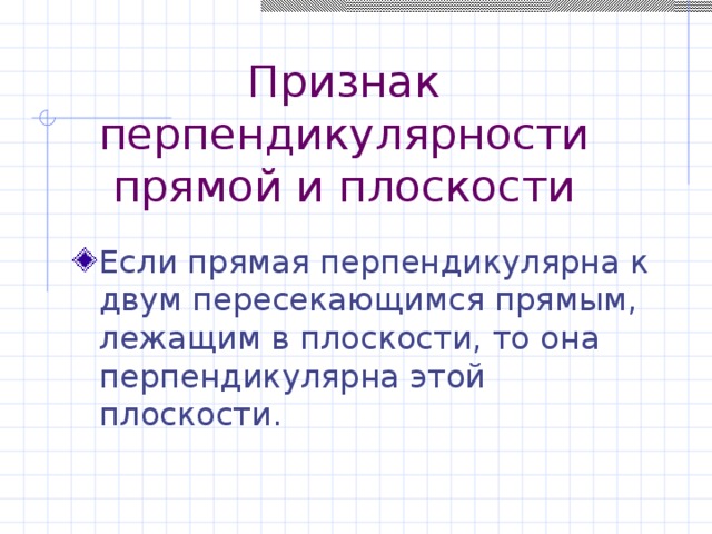 Признак перпендикулярности прямой и плоскости Если прямая перпендикулярна к двум пересекающимся прямым, лежащим в плоскости, то она перпендикулярна этой плоскости. 