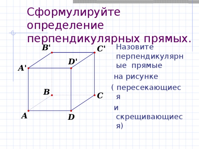 Сформулируйте определение перпендикулярных прямых.  Назовите перпендикулярные прямые  Назовите перпендикулярные прямые  Назовите перпендикулярные прямые  на рисунке ( пересекающиеся  и скрещивающиеся)  на рисунке ( пересекающиеся  и скрещивающиеся)  на рисунке ( пересекающиеся  и скрещивающиеся) 
