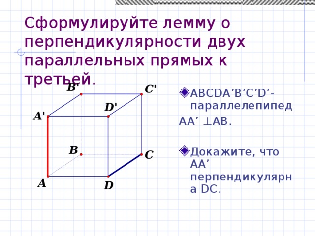 Сформулируйте лемму о перпендикулярности двух параллельных прямых к третьей. ABCDA’B’C’D’- параллелепипед AA’ ⊥AB. Докажите, что АА’ перпендикулярна DС. 