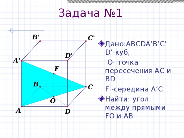 Задача №1 Дано:ABCDA’B’C’D’-куб,   О- точка пересечения AC и BD  F -середина А’С Найти: угол между прямыми FO и АВ 