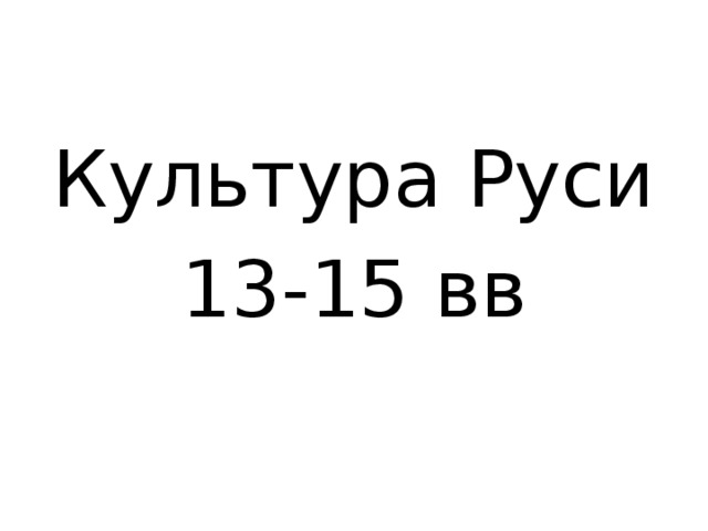 Культура Руси 13-15 вв 
