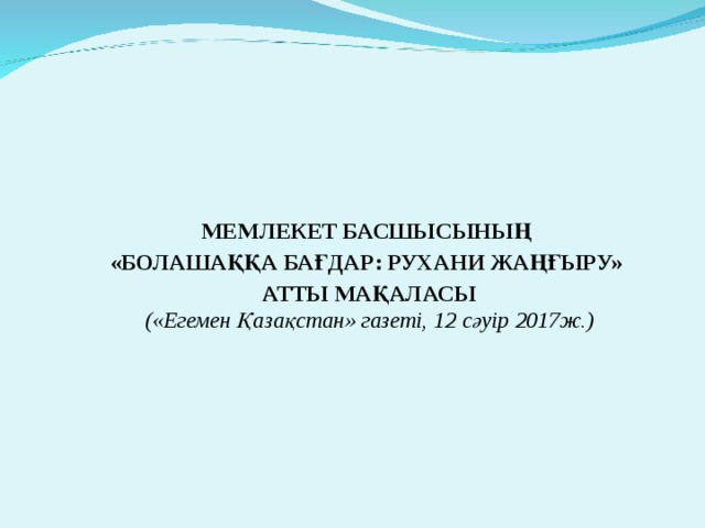  МЕМЛЕКЕТ БАСШЫСЫНЫҢ «БОЛАШАҚҚА БАҒДАР: РУХАНИ ЖАҢҒЫРУ» АТТЫ МАҚАЛАСЫ («Егемен Қазақстан» газеті, 12 сәуір 2017ж.) 