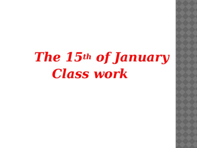 The 15 th of January  Class work 