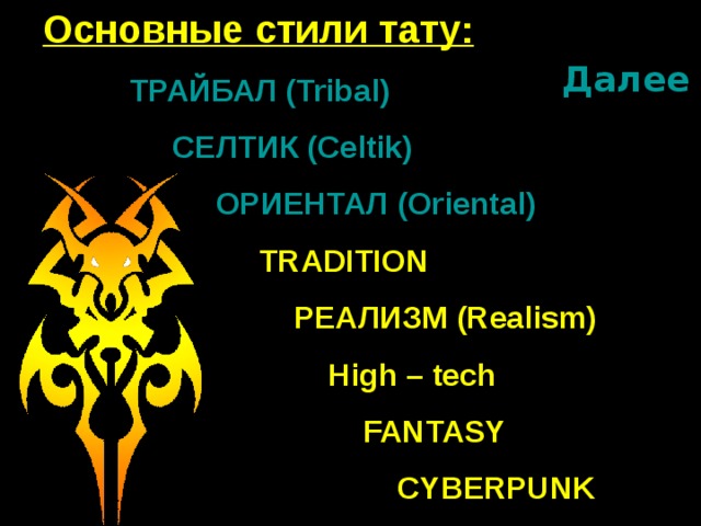 Основные стили тату:  ТРАЙБАЛ ( Tribal )  СЕЛТИК ( Celtik )  ОРИЕНТАЛ ( Oriental )  TRADITION  РЕАЛИЗМ ( Realism )  High – tech  FANTASY  CYBERPUNK Далее