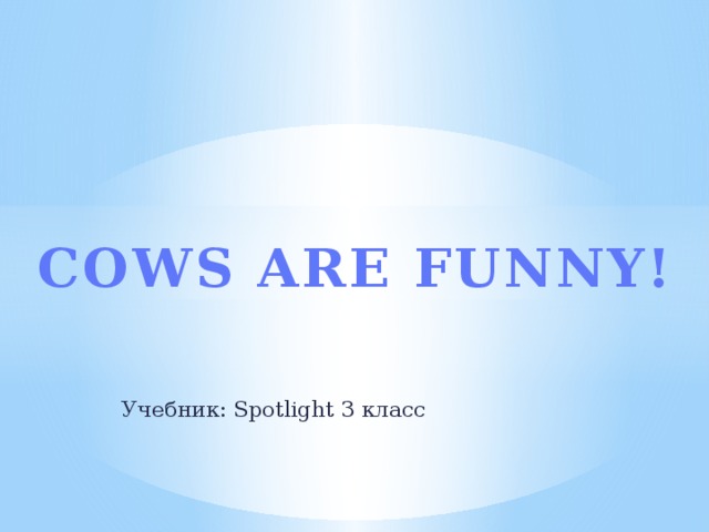 COWS ARE FUNNY! Учебник: Spotlight 3 класс 