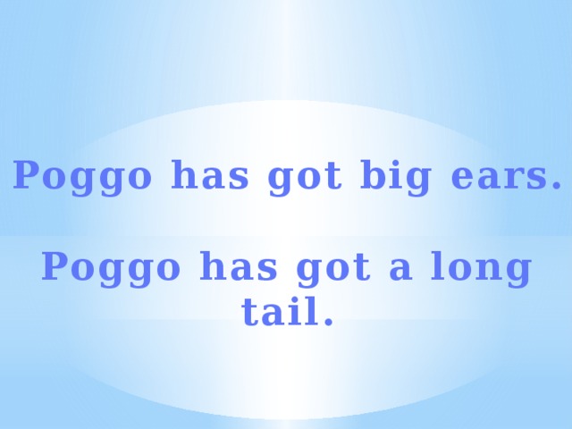 Poggo has got big ears.  Poggo has got a long tail. 