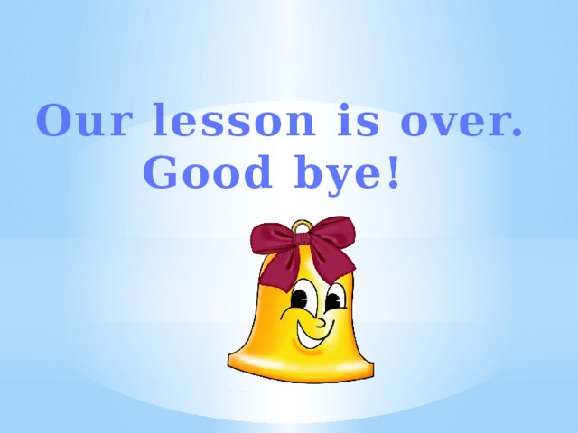 Our lesson is over.  Good bye! 