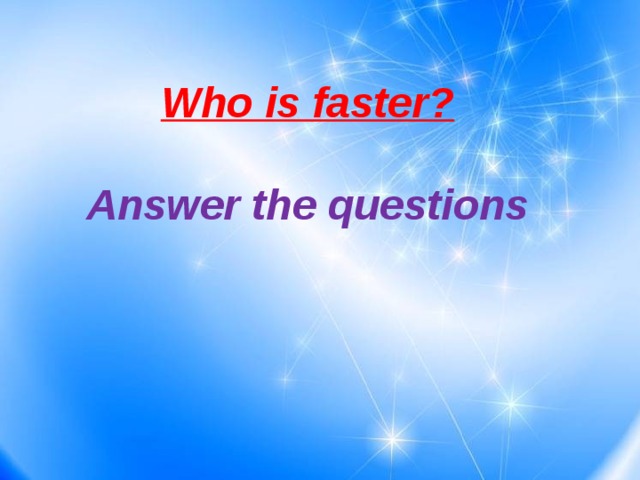  Who is faster?  Answer the questions 