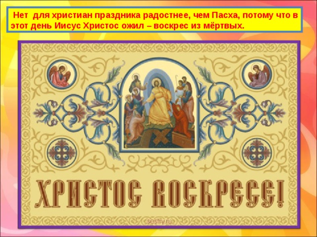  Нет для христиан праздника радостнее, чем Пасха, потому что в этот день Иисус Христос ожил – воскрес из мёртвых. 