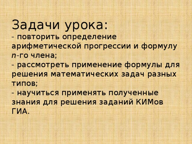  Задачи урока:  - повторить определение арифметической прогрессии и формулу n -го члена;  - рассмотреть применение формулы для решения математических задач разных типов;  - научиться применять полученные знания для решения заданий КИМов ГИА.    