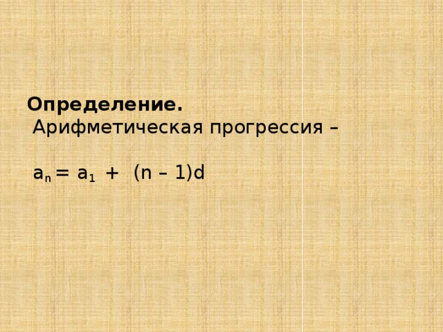      Определение.  Арифметическая прогрессия –    а n = a 1 + (n – 1)d         