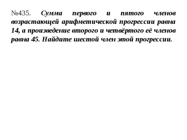№ 435. Сумма первого и пятого членов возрастающей арифметической прогрессии равна 14, а произведение второго и четвёртого её членов равна 45. Найдите шестой член этой прогрессии. 