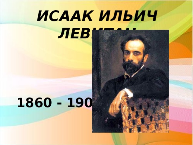 ИСААК ИЛЬИЧ ЛЕВИТАН  1860 - 1900 