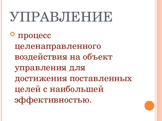 УПРАВЛЕНИЕ  процесс целенаправленного воздействия на объект управления для достижения поставленных целей с наибольшей эффективностью. 