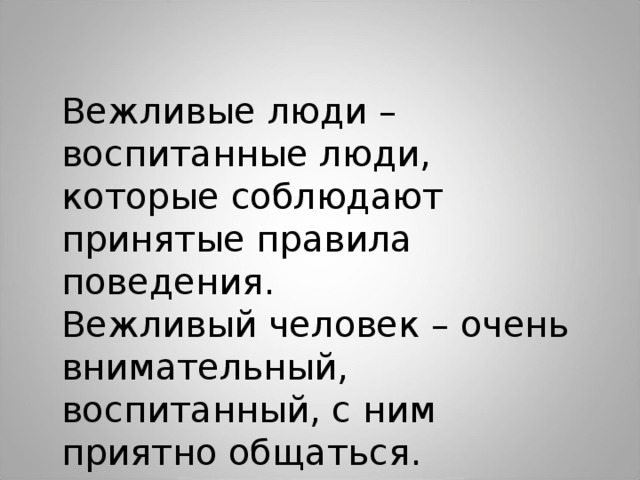 Вежливые люди – воспитанные люди, которые соблюдают принятые правила поведения. Вежливый человек – очень внимательный, воспитанный, с ним приятно общаться. 