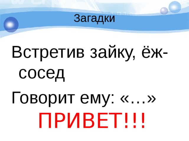 Загадки Встретив зайку, ёж-сосед Говорит ему: «…» ПРИВЕТ!!! 