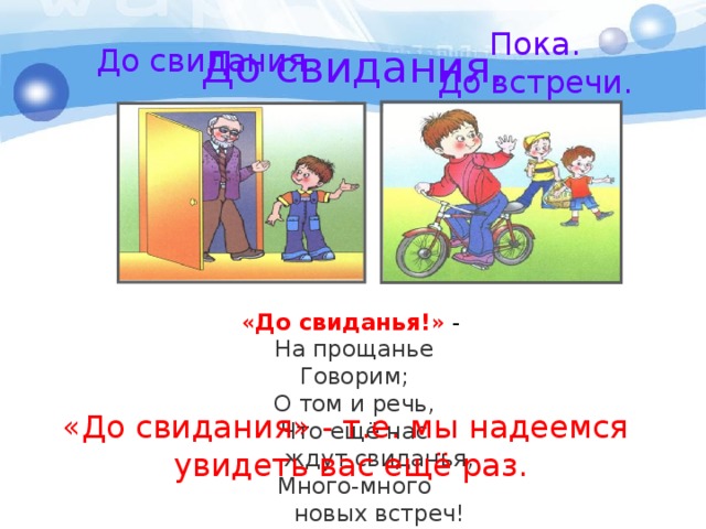Пока. До встречи. До свидания. До свидания. « До свиданья! » - На прощанье Говорим; О том и речь, Что ещё нас  ждут свиданья, Много-много  новых встреч! «До свидания» - т.е. мы надеемся  увидеть вас ещё раз. 