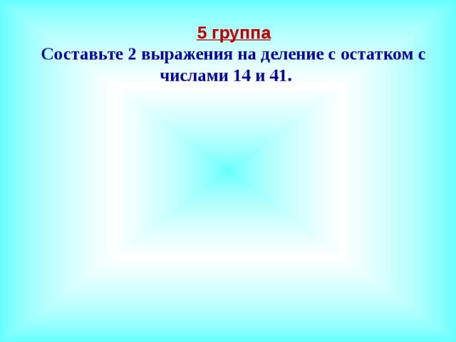5 группа Составьте 2 выражения на деление с остатком с числами 14 и 41. 