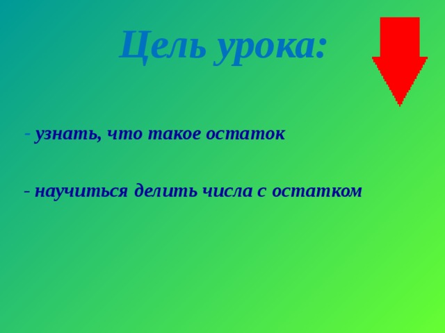 Цель урока:  - узнать, что такое остаток   - научиться делить числа с остатком   