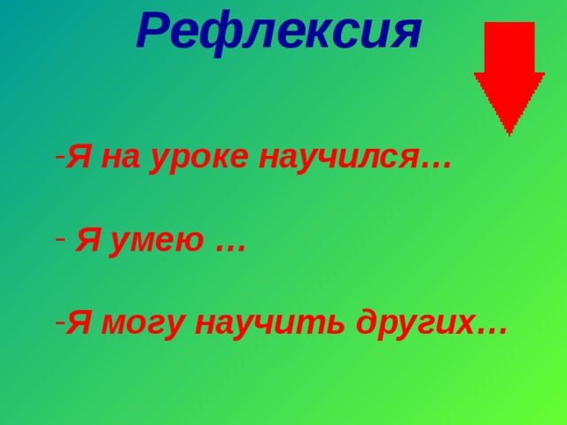 Рефлексия      Я на уроке научился…   Я умею …  Я могу научить других… 