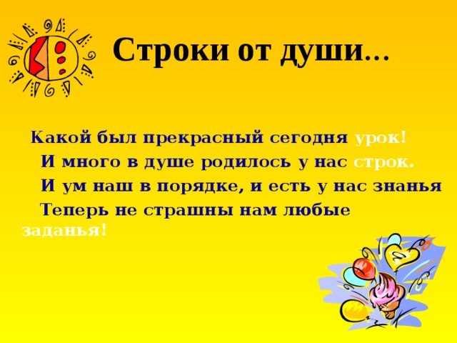 Строки от души …  Какой был прекрасный сегодня урок!  И много в душе родилось у нас строк.  И ум наш в порядке, и есть у нас знанья  Теперь не страшны нам любые заданья! 