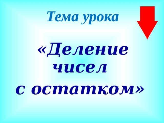 Тема урока   «Деление чисел с остатком» 