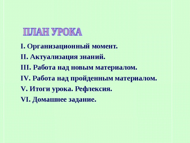 I . Организационный момент. II . Актуализация знаний. III . Работа над новым материалом. IV . Работа над пройденным материалом. V . Итоги урока. Рефлексия. VI . Домашнее задание. 