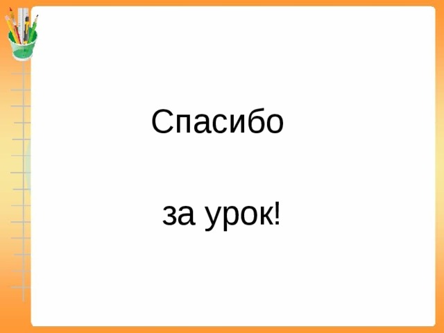 Спасибо   за урок! 