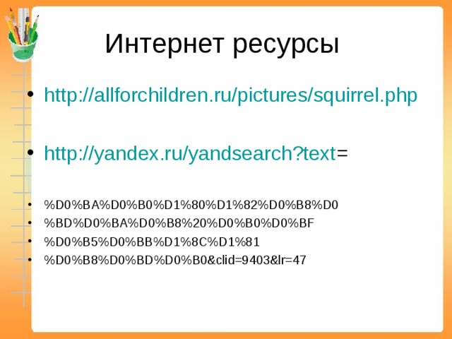 Интернет ресурсы http://allforchildren.ru/pictures/squirrel.php  http://yandex.ru/yandsearch?text =  %D0%BA%D0%B0%D1%80%D1%82%D0%B8%D0 %BD%D0%BA%D0%B8%20%D0%B0%D0%BF %D0%B5%D0%BB%D1%8C%D1%81 %D0%B8%D0%BD%D0%B0&clid=9403&lr=47 